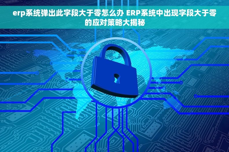 erp系统弹出此字段大于零怎么办 ERP系统中出现字段大于零的应对策略大揭秘