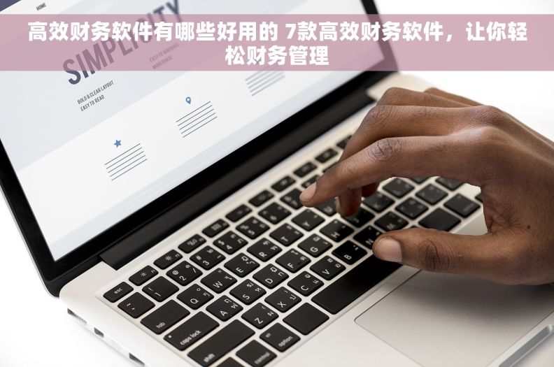 高效财务软件有哪些好用的 7款高效财务软件,让你轻松财务管理 高效财务软件有哪些好用的 7款高效财务软件,让你轻松财务管理