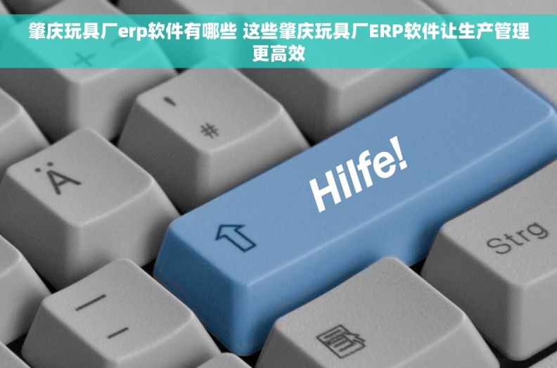 肇庆玩具厂erp软件有哪些 这些肇庆玩具厂ERP软件让生产管理更高效 肇庆玩具厂erp软件有哪些 这些肇庆玩具厂ERP软件让生产管理更高效