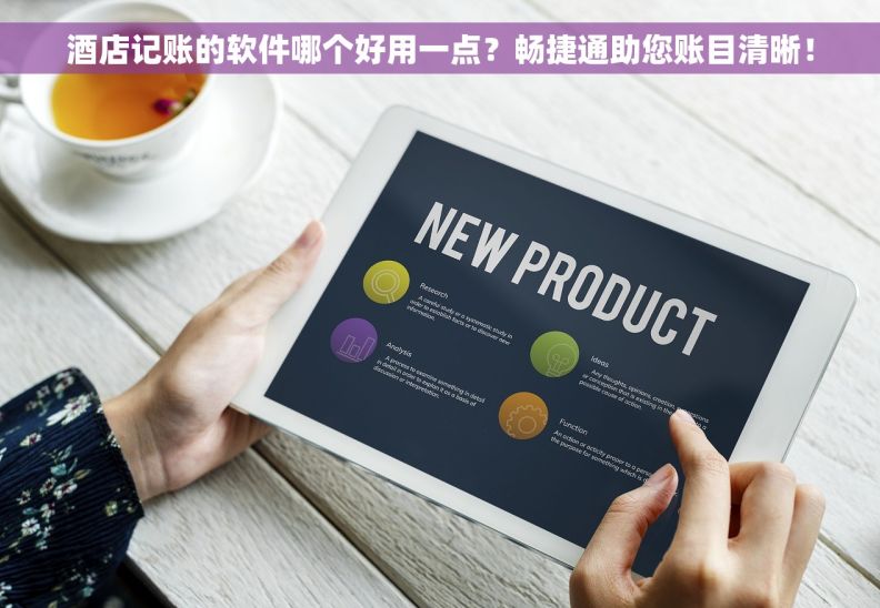 酒店记账的软件哪个好用一点?畅捷通助您账目清晰! 酒店记账的软件哪个好用一点?畅捷通助您账目清晰!