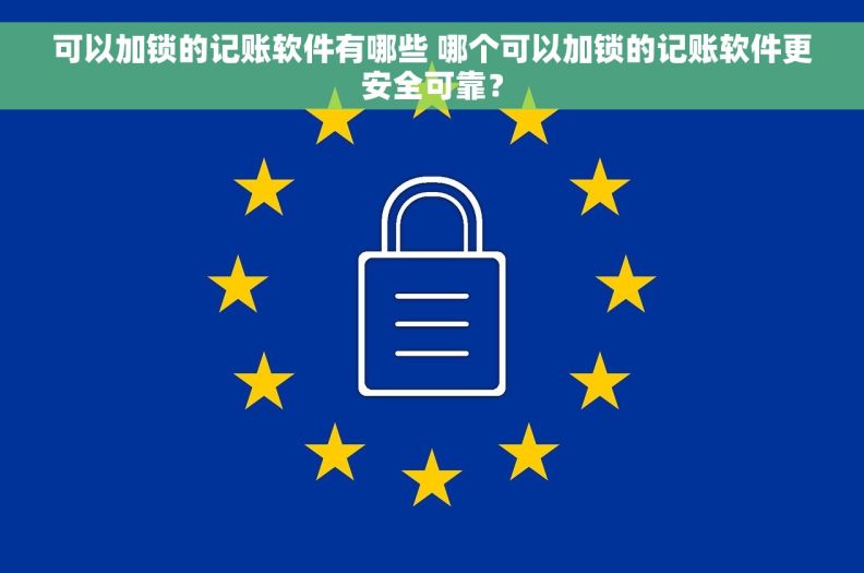 可以加锁的记账软件有哪些 哪个可以加锁的记账软件更安全可靠? 可以加锁的记账软件有哪些 哪个可以加锁的记账软件更安全可靠?