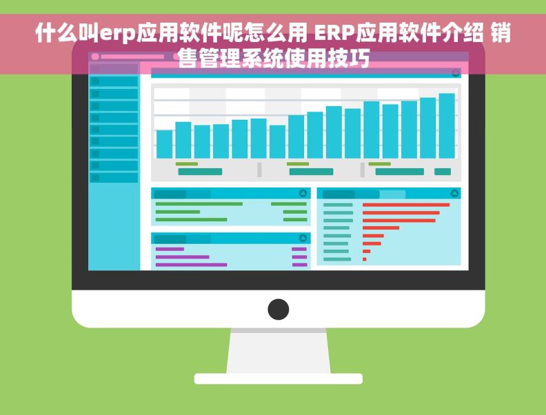 什么叫erp应用软件呢怎么用 ERP应用软件介绍 销售管理系统使用技巧 什么叫erp应用软件呢怎么用 ERP应用软件介绍 销售管理系统使用技巧