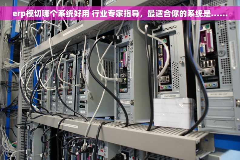 erp模切哪个系统好用 行业专家指导，最适合你的系统是……