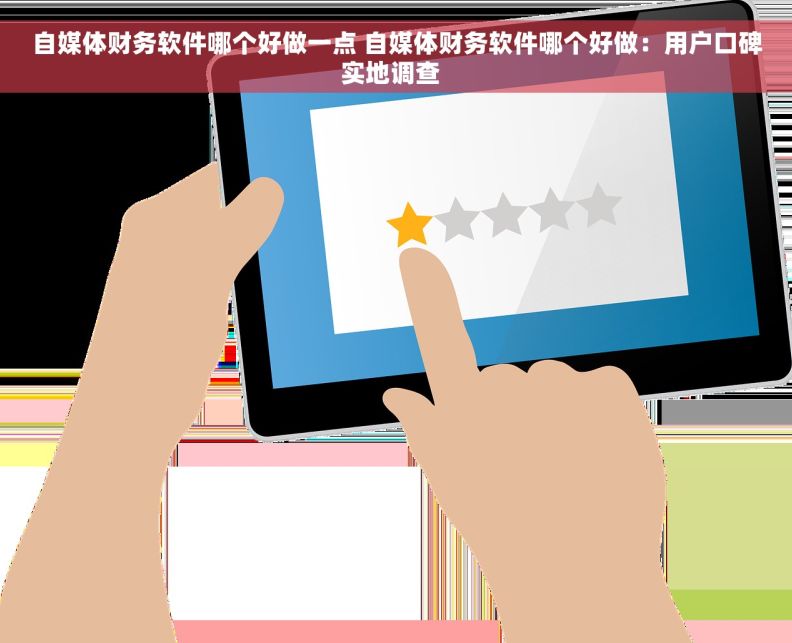 自媒体财务软件哪个好做一点 自媒体财务软件哪个好做:用户口碑实地调查   自媒体财务软件哪个好做一点 自媒体财务软件哪个好做:用户口碑实地调查