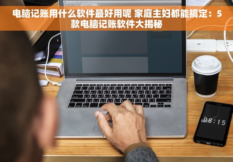 电脑记账用什么软件最好用呢 家庭主妇都能搞定:5款电脑记账软件大揭秘 电脑记账用什么软件最好用呢 家庭主妇都能搞定:5款电脑记账软件大揭秘