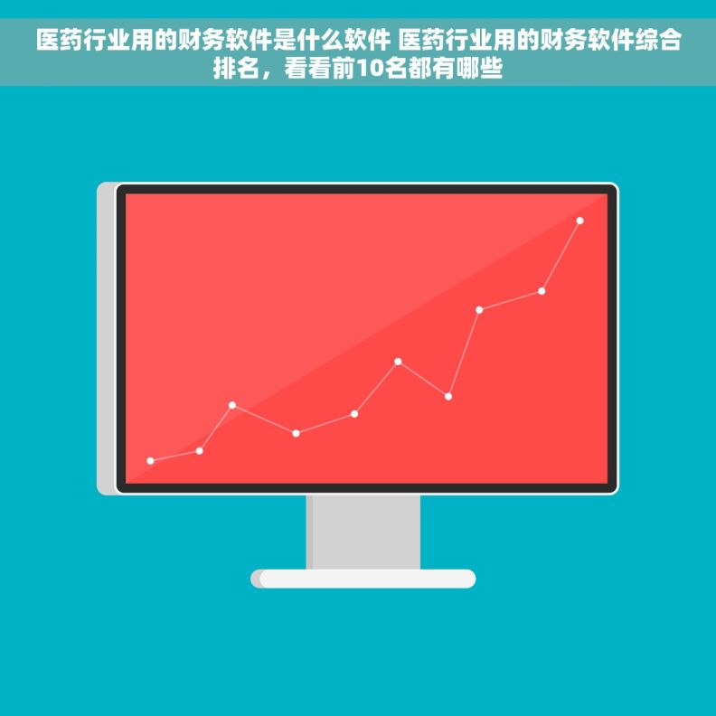 医药行业用的财务软件是什么软件 医药行业用的财务软件综合排名，看看前10名都有哪些