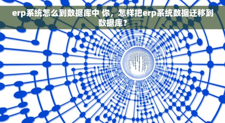 erp系统怎么到数据库中 你，怎样把erp系统数据迁移到数据库？