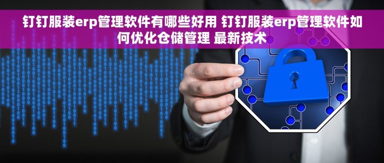 钉钉服装erp管理软件有哪些好用 钉钉服装erp管理软件如何优化仓储管理 最新技术