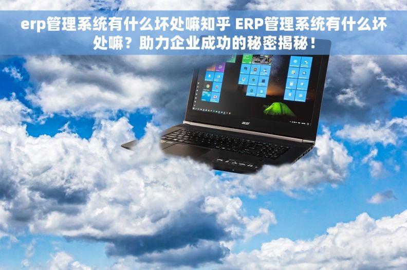 erp管理系统有什么坏处嘛知乎 ERP管理系统有什么坏处嘛?助力企业成功的秘密揭秘! erp管理系统有什么坏处嘛知乎 ERP管理系统有什么坏处嘛?助力企业成功的秘密揭秘!