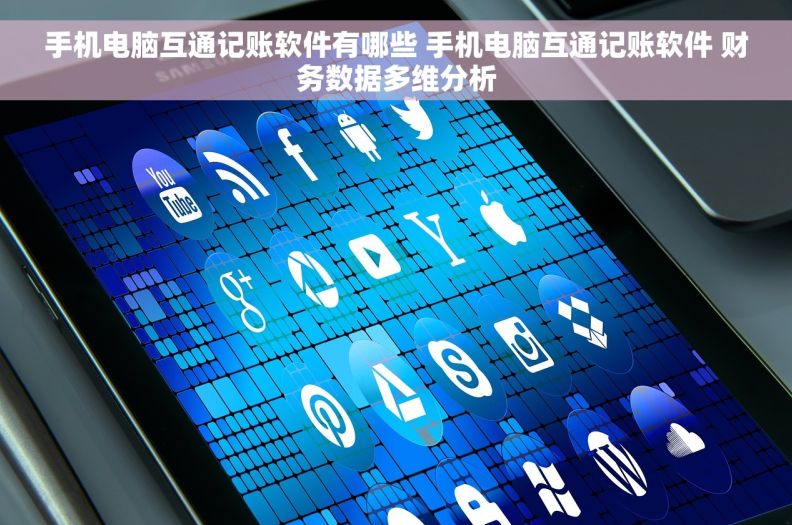 手机电脑互通记账软件有哪些 手机电脑互通记账软件 财务数据多维分析
