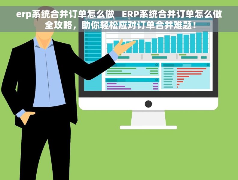 erp系统合并订单怎么做   ERP系统合并订单怎么做 全攻略，助你轻松应对订单合并难题！