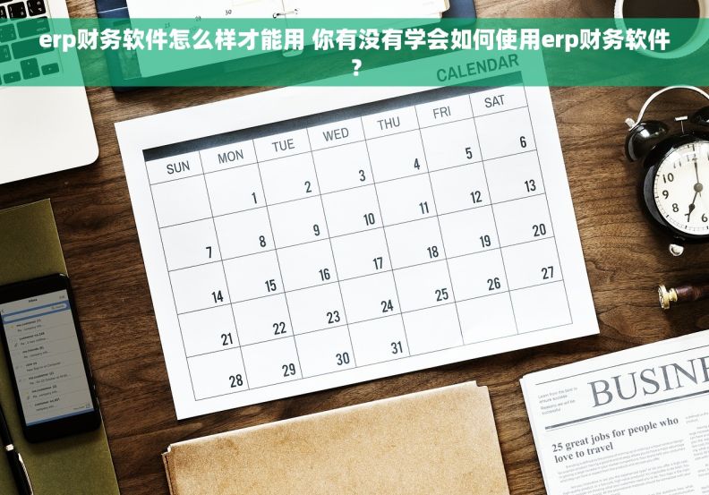 erp财务软件怎么样才能用 你有没有学会如何使用erp财务软件？