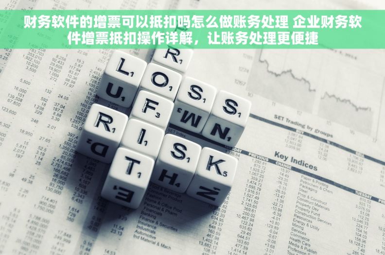 财务软件的增票可以抵扣吗怎么做账务处理 企业财务软件增票抵扣操作详解,让账务处理更便捷 财务软件的增票可以抵扣吗怎么做账务处理 企业财务软件增票抵扣操作详解,让账务处理更便捷