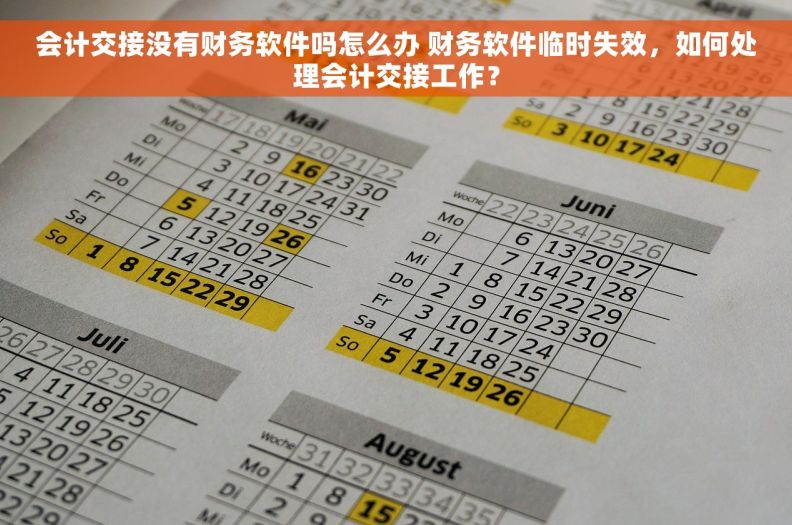 会计交接没有财务软件吗怎么办 财务软件临时失效，如何处理会计交接工作？