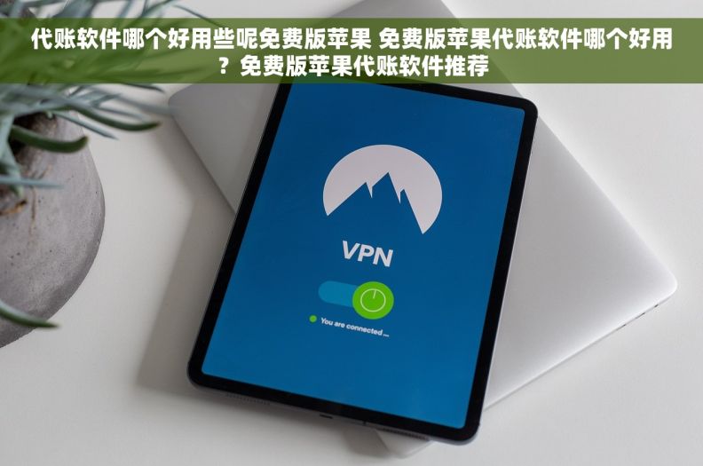 代账软件哪个好用些呢免费版苹果 免费版苹果代账软件哪个好用?免费版苹果代账软件推荐 代账软件哪个好用些呢免费版苹果 免费版苹果代账软件哪个好用?免费版苹果代账软件推荐
