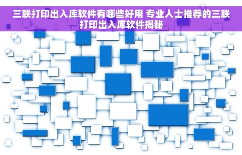 三联打印出入库软件有哪些好用 专业人士推荐的三联打印出入库软件揭秘