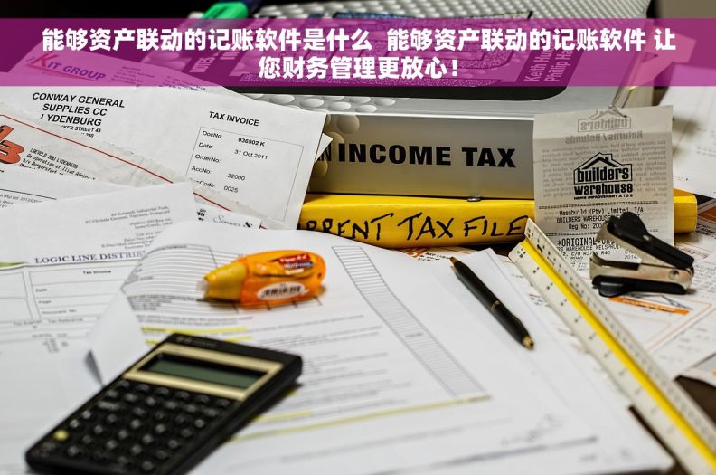 能够资产联动的记账软件是什么  能够资产联动的记账软件 让您财务管理更放心！