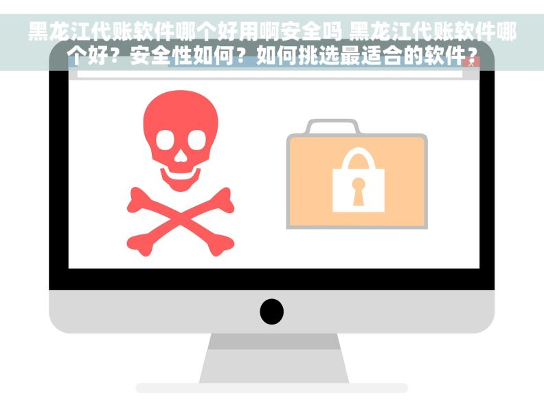 黑龙江代账软件哪个好用啊安全吗 黑龙江代账软件哪个好?安全性如何?如何挑选最适合的软件? 黑龙江代账软件哪个好用啊安全吗 黑龙江代账软件哪个好?安全性如何?如何挑选最适合的软件?