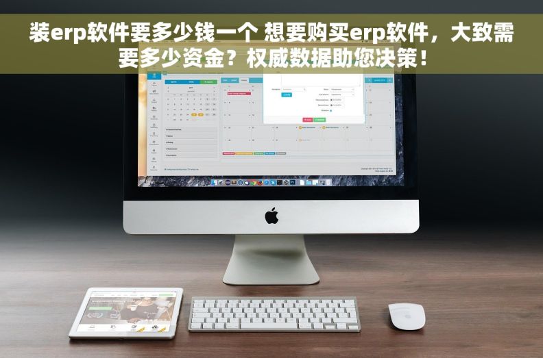 装erp软件要多少钱一个 想要购买erp软件，大致需要多少资金？权威数据助您决策！