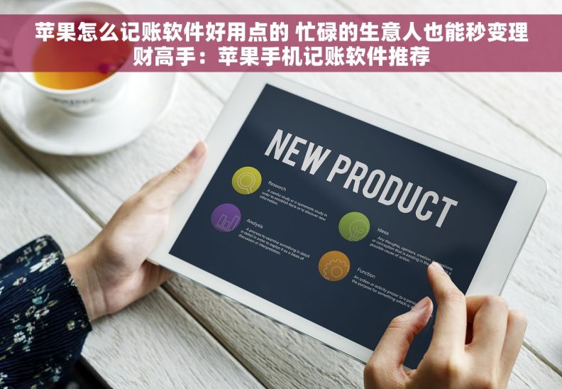 苹果怎么记账软件好用点的 忙碌的生意人也能秒变理财高手:苹果手机记账软件推荐 苹果怎么记账软件好用点的 忙碌的生意人也能秒变理财高手:苹果手机记账软件推荐