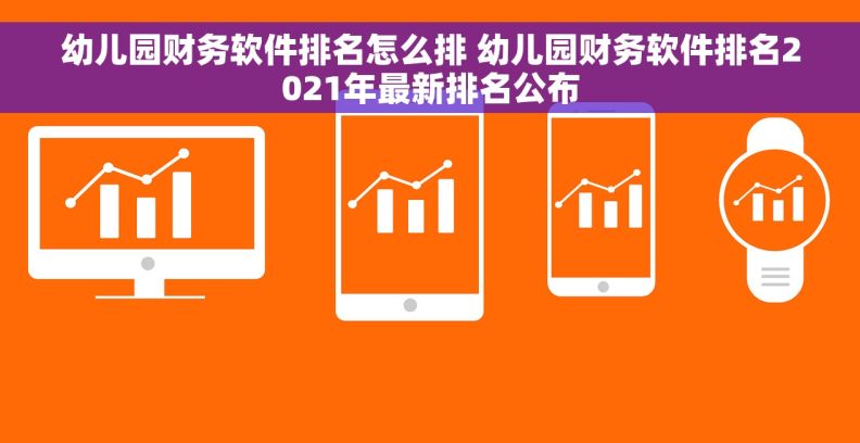 幼儿园财务软件排名怎么排 幼儿园财务软件排名2021年最新排名公布 幼儿园财务软件排名怎么排 幼儿园财务软件排名2021年最新排名公布