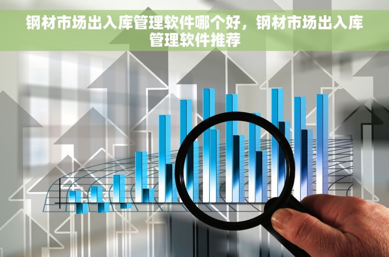 钢材市场出入库管理软件哪个好，钢材市场出入库管理软件推荐