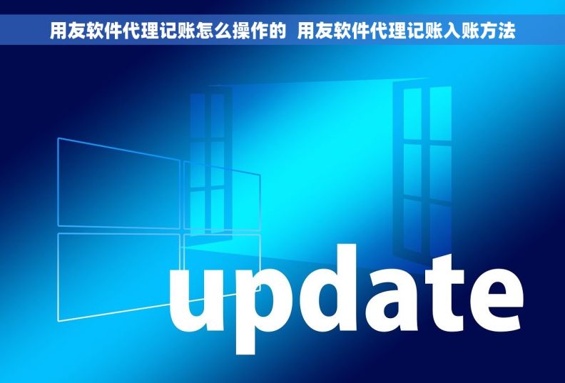 用友软件代理记账怎么操作的 用友软件代理记账入账方法 用友软件代理记账怎么操作的 用友软件代理记账入账方法