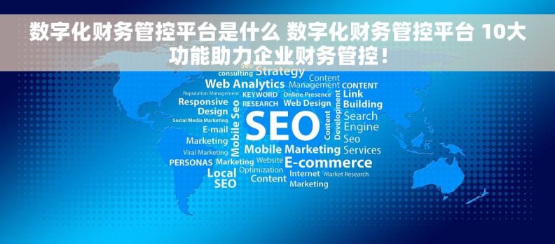 数字化财务管控平台是什么 数字化财务管控平台 10大功能助力企业财务管控！