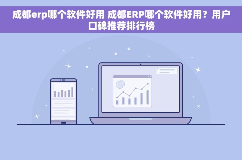 成都erp哪个软件好用 成都ERP哪个软件好用?用户口碑推荐排行榜 成都erp哪个软件好用 成都ERP哪个软件好用?用户口碑推荐排行榜