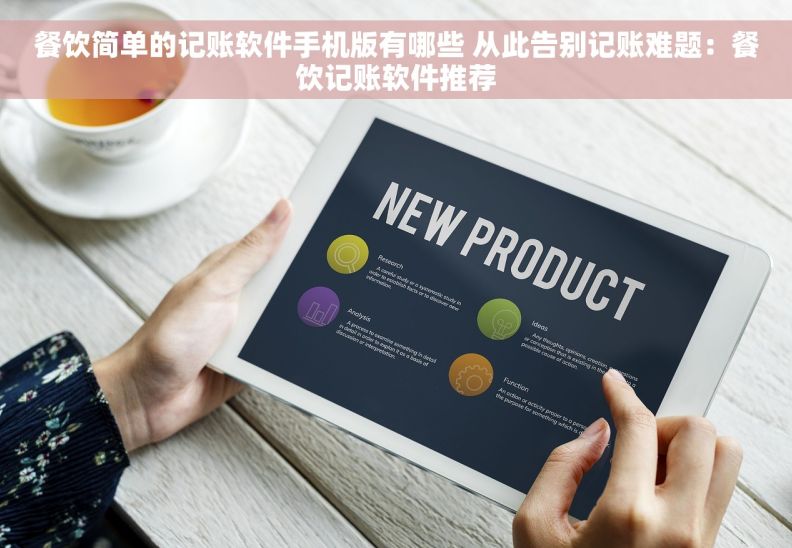 餐饮简单的记账软件手机版有哪些 从此告别记账难题：餐饮记账软件推荐