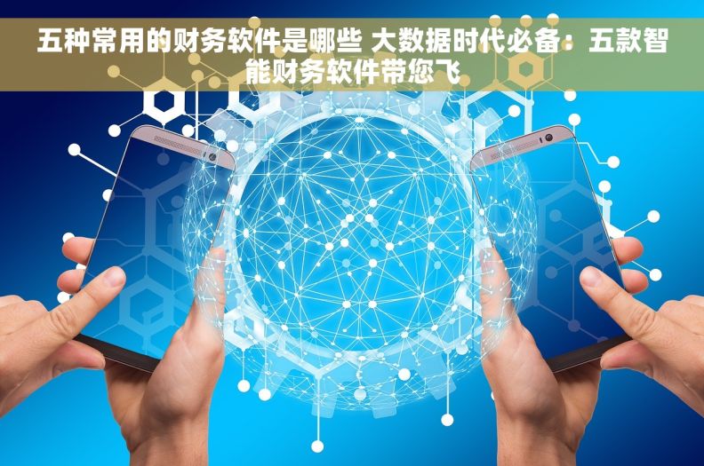 五种常用的财务软件是哪些 大数据时代必备：五款智能财务软件带您飞