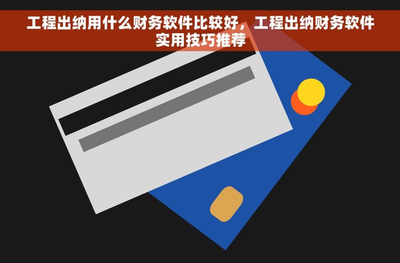 工程出纳用什么财务软件比较好,工程出纳财务软件实用技巧推荐 工程出纳用什么财务软件比较好,工程出纳财务软件实用技巧推荐
