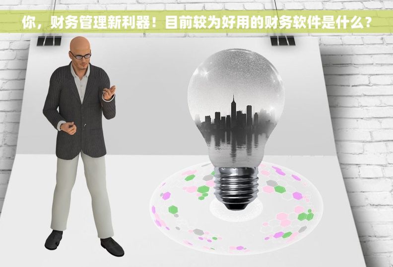 你，财务管理新利器！目前较为好用的财务软件是什么？