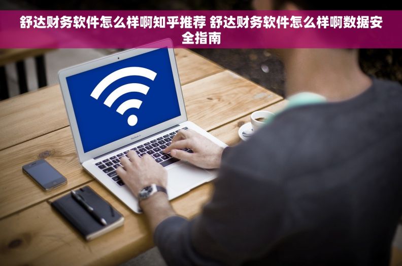 舒达财务软件怎么样啊知乎推荐 舒达财务软件怎么样啊数据安全指南 舒达财务软件怎么样啊知乎推荐 舒达财务软件怎么样啊数据安全指南