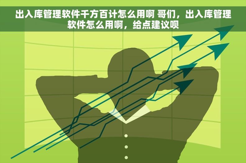 出入库管理软件千方百计怎么用啊 哥们,出入库管理软件怎么用啊,给点建议呗 出入库管理软件千方百计怎么用啊 哥们,出入库管理软件怎么用啊,给点建议呗