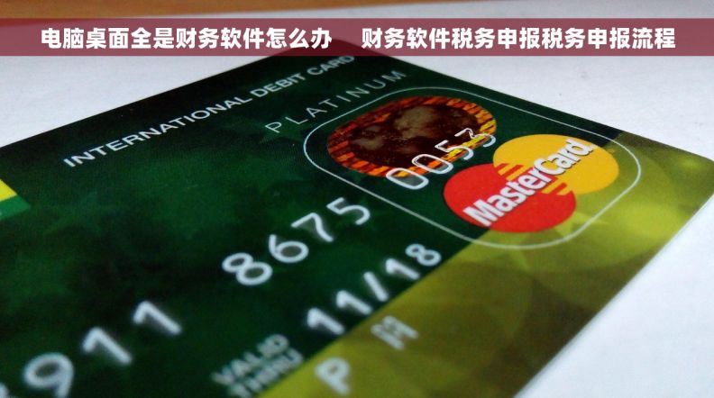 电脑桌面全是财务软件怎么办     财务软件税务申报税务申报流程 电脑桌面全是财务软件怎么办     财务软件税务申报税务申报流程