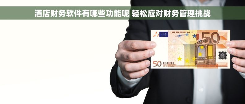 酒店财务软件有哪些功能呢 轻松应对财务管理挑战