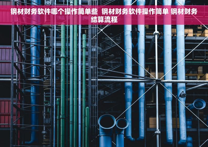 钢材财务软件哪个操作简单些  钢材财务软件操作简单 钢材财务结算流程