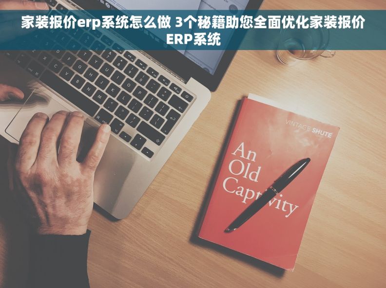 家装报价erp系统怎么做 3个秘籍助您全面优化家装报价ERP系统