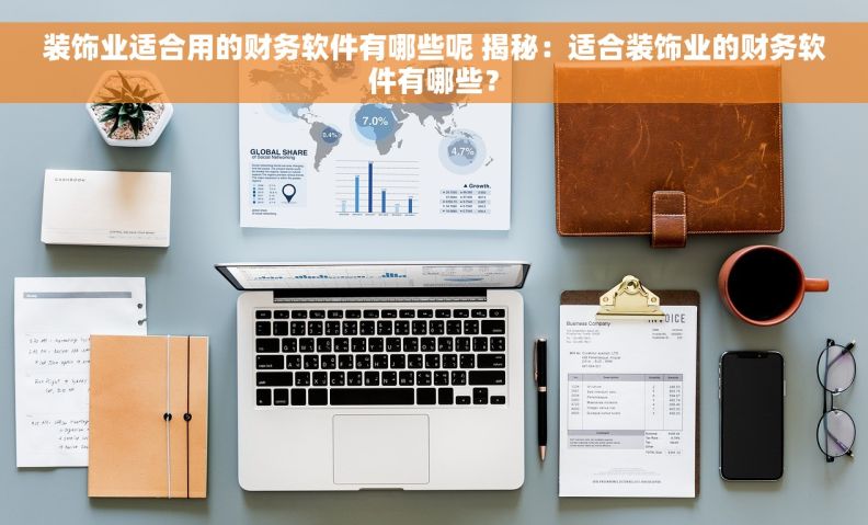 装饰业适合用的财务软件有哪些呢 揭秘:适合装饰业的财务软件有哪些? 装饰业适合用的财务软件有哪些呢 揭秘:适合装饰业的财务软件有哪些?