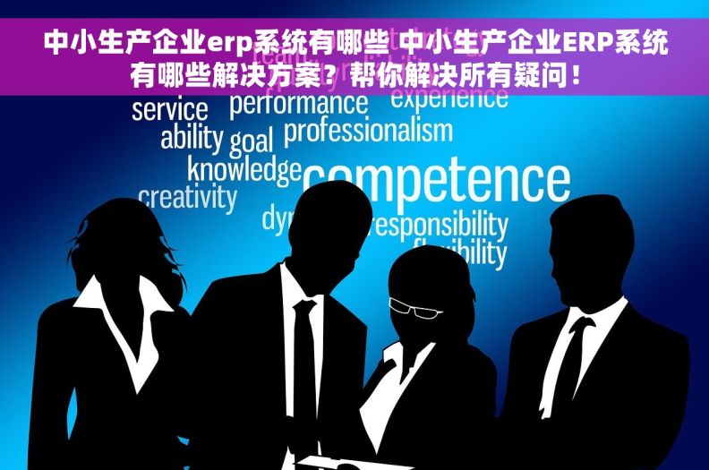 中小生产企业erp系统有哪些 中小生产企业ERP系统有哪些解决方案？帮你解决所有疑问！