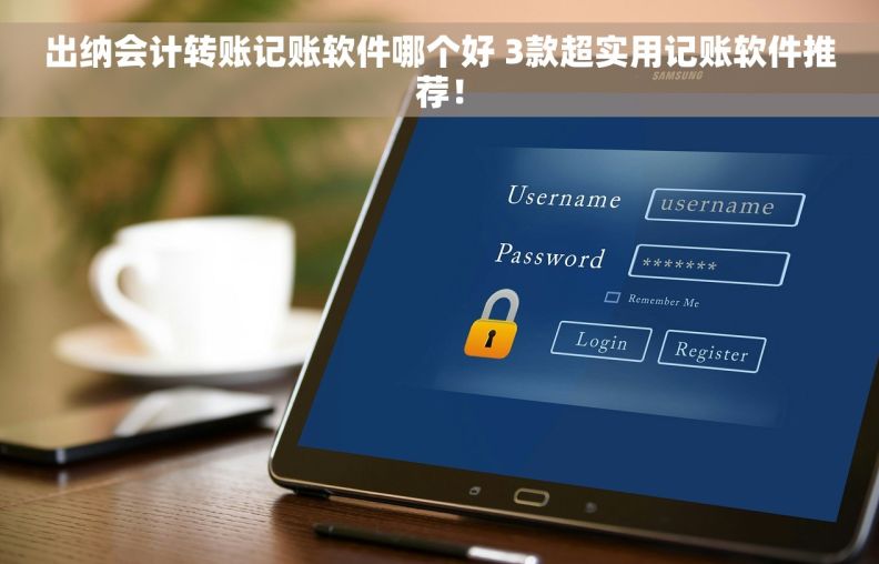 出纳会计转账记账软件哪个好 3款超实用记账软件推荐！