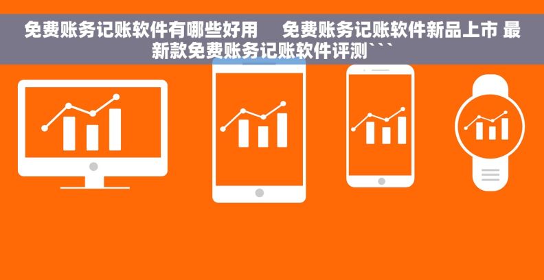 免费账务记账软件有哪些好用     免费账务记账软件新品上市 最新款免费账务记账软件评测```