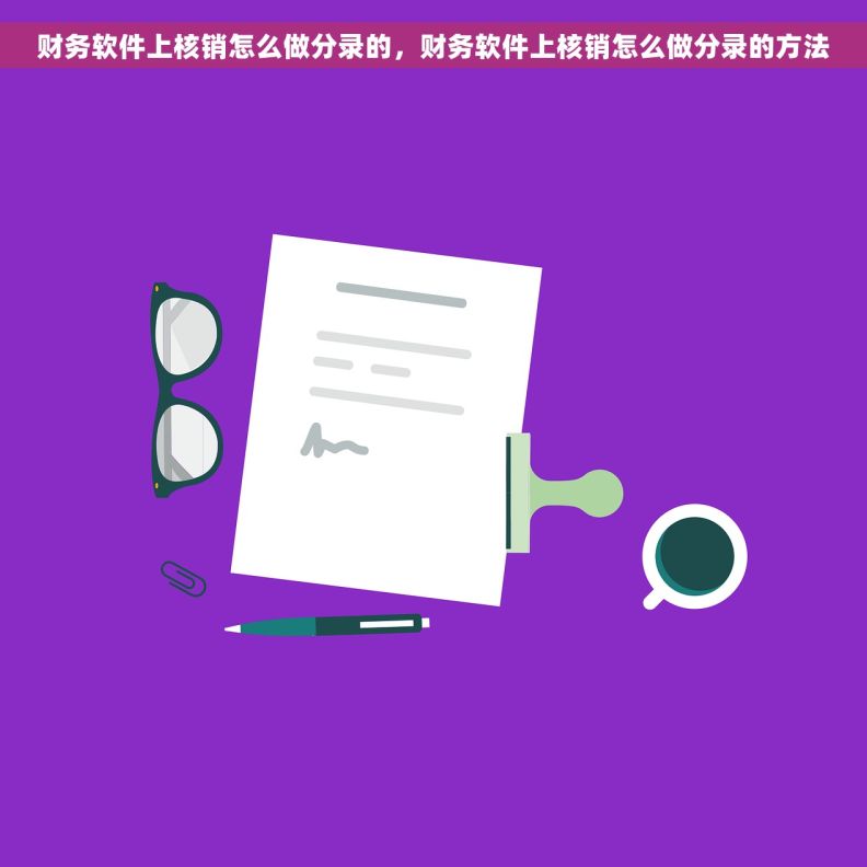 财务软件上核销怎么做分录的,财务软件上核销怎么做分录的方法 财务软件上核销怎么做分录的,财务软件上核销怎么做分录的方法