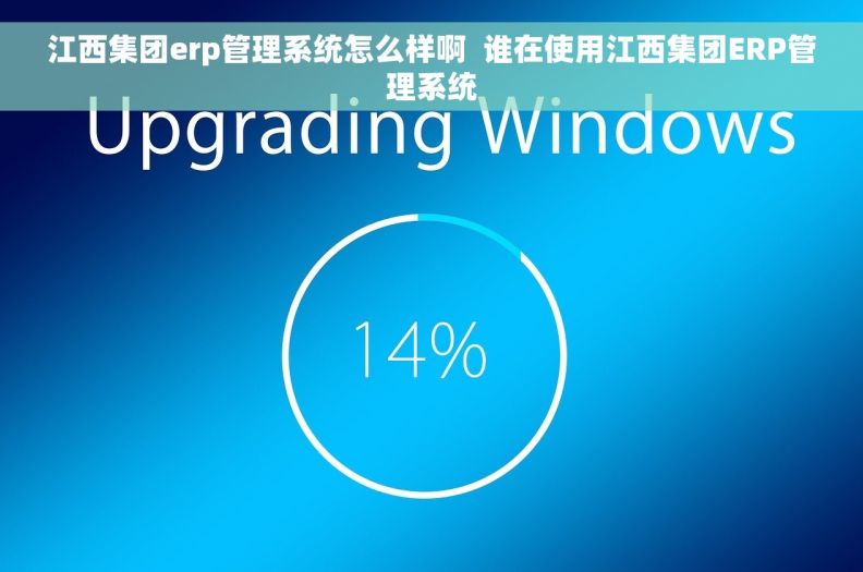 江西集团erp管理系统怎么样啊  谁在使用江西集团ERP管理系统