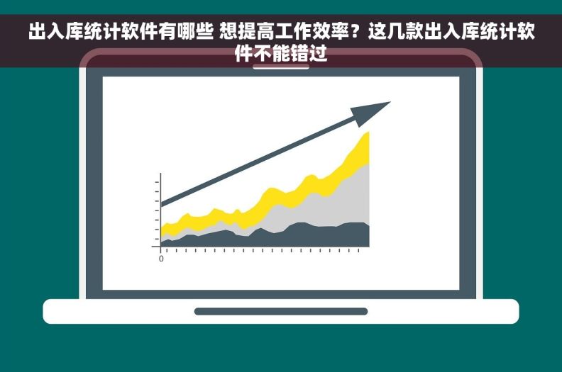 出入库统计软件有哪些 想提高工作效率？这几款出入库统计软件不能错过