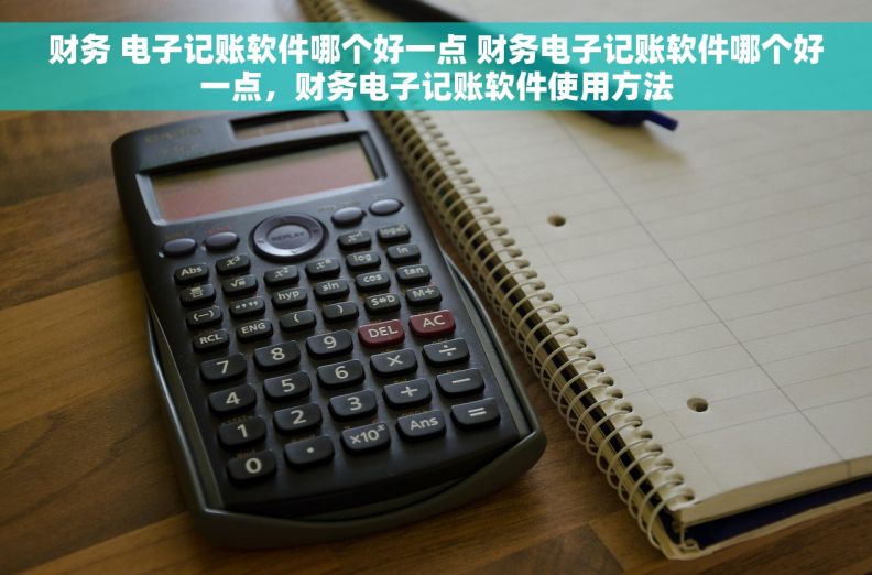财务 电子记账软件哪个好一点 财务电子记账软件哪个好一点,财务电子记账软件使用方法 财务 电子记账软件哪个好一点 财务电子记账软件哪个好一点,财务电子记账软件使用方法