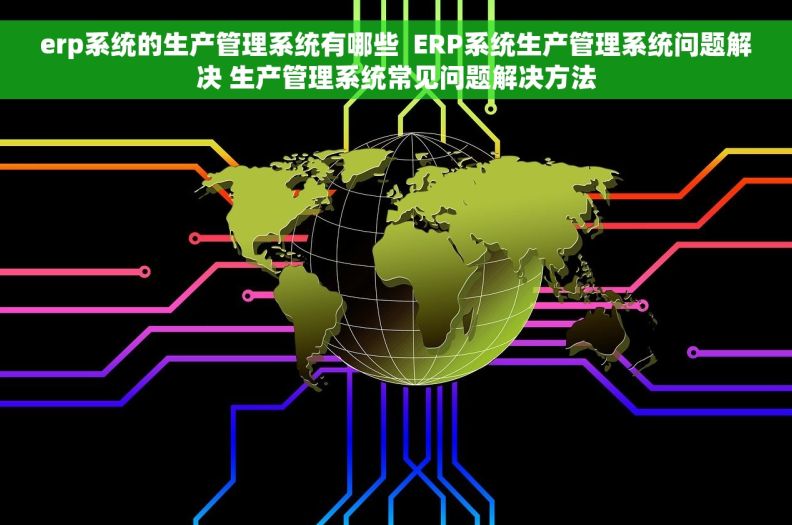 erp系统的生产管理系统有哪些  ERP系统生产管理系统问题解决 生产管理系统常见问题解决方法