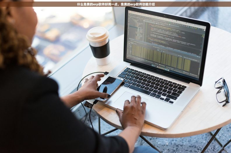  什么免费的erp软件好用一点，免费的erp软件功能介绍