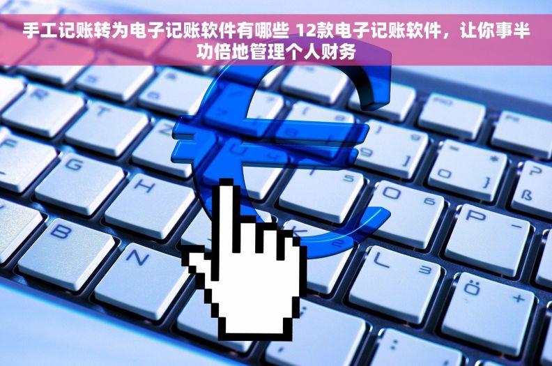 手工记账转为电子记账软件有哪些 12款电子记账软件，让你事半功倍地管理个人财务